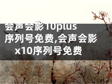 会声会影10plus序列号免费,会声会影x10序列号免费