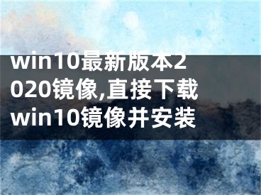 win10最新版本2020镜像,直接下载win10镜像并安装