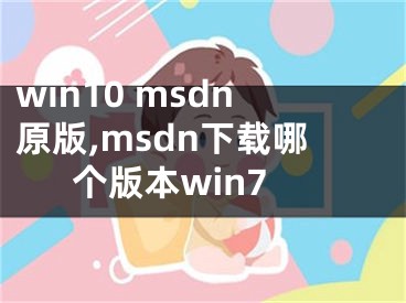 win10 msdn原版,msdn下载哪个版本win7