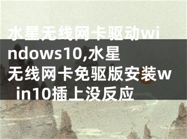 水星无线网卡驱动windows10,水星无线网卡免驱版安装win10插上没反应