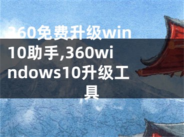 360免费升级win10助手,360windows10升级工具