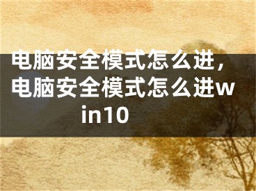 电脑安全模式怎么进，电脑安全模式怎么进win10