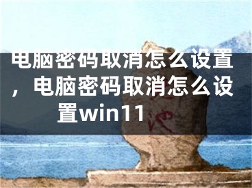 电脑密码取消怎么设置，电脑密码取消怎么设置win11