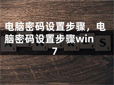 电脑密码设置步骤，电脑密码设置步骤win7