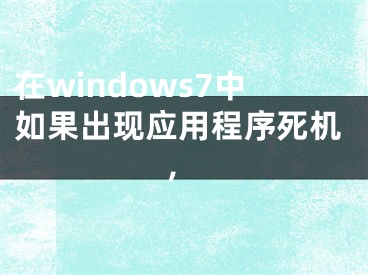 在windows7中如果出现应用程序死机,