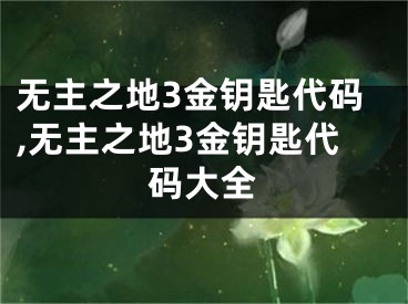 无主之地3金钥匙代码,无主之地3金钥匙代码大全