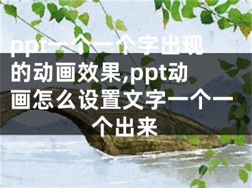 ppt一个一个字出现的动画效果,ppt动画怎么设置文字一个一个出来