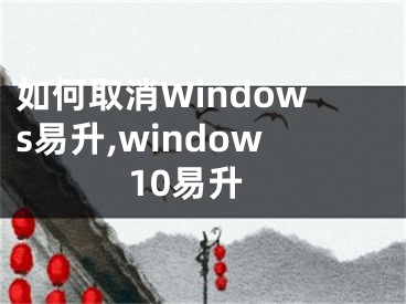 如何取消Windows易升,window10易升