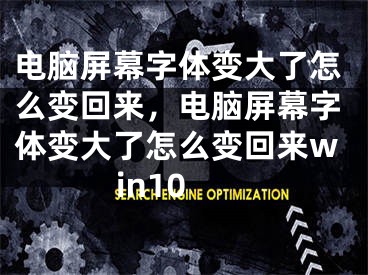 电脑屏幕字体变大了怎么变回来，电脑屏幕字体变大了怎么变回来win10