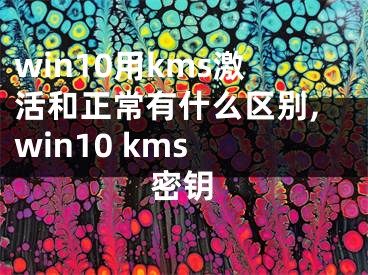 win10用kms激活和正常有什么区别,win10 kms 密钥