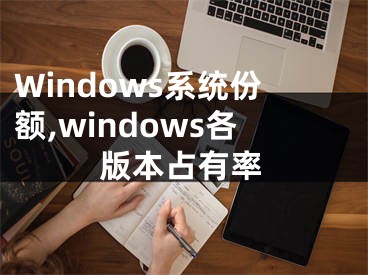 Windows系统份额,windows各版本占有率