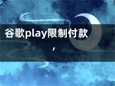 谷歌play限制付款,