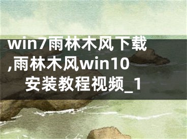 win7雨林木风下载,雨林木风win10安装教程视频_1