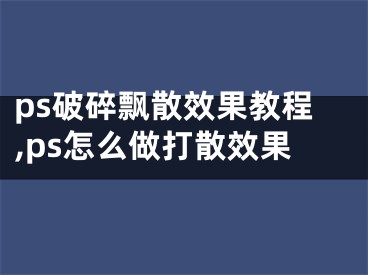 ps破碎飘散效果教程,ps怎么做打散效果