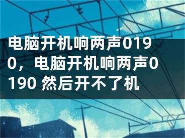 电脑开机响两声0190，电脑开机响两声0190 然后开不了机