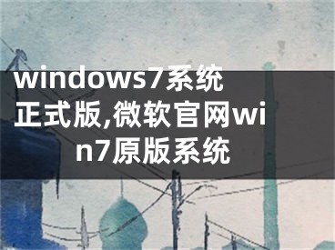windows7系统正式版,微软官网win7原版系统