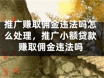 推广赚取佣金违法吗怎么处理，推广小额贷款赚取佣金违法吗