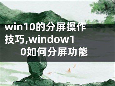 win10的分屏操作技巧,window10如何分屏功能