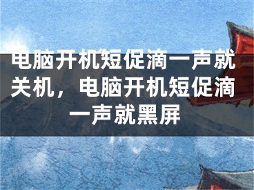 电脑开机短促滴一声就关机，电脑开机短促滴一声就黑屏