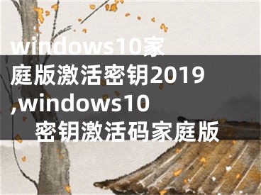 windows10家庭版激活密钥2019,windows10密钥激活码家庭版