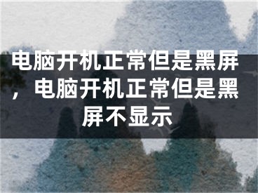 电脑开机正常但是黑屏，电脑开机正常但是黑屏不显示