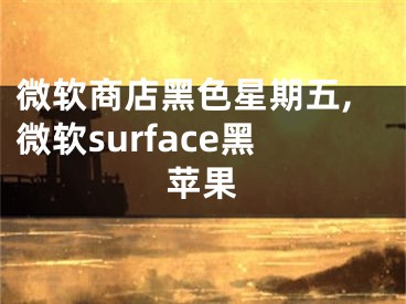 微软商店黑色星期五,微软surface黑苹果