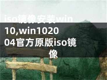 iso镜像安装win10,win102004官方原版iso镜像