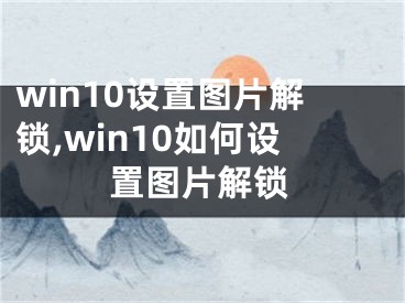win10设置图片解锁,win10如何设置图片解锁