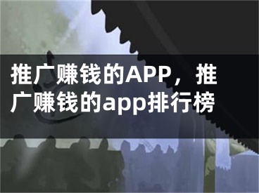 推广赚钱的APP，推广赚钱的app排行榜