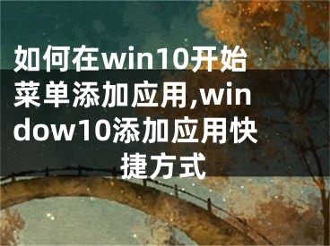 如何在win10开始菜单添加应用,window10添加应用快捷方式