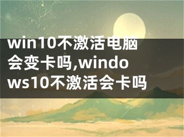 win10不激活电脑会变卡吗,windows10不激活会卡吗