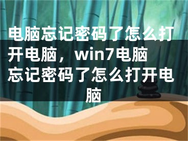 电脑忘记密码了怎么打开电脑，win7电脑忘记密码了怎么打开电脑