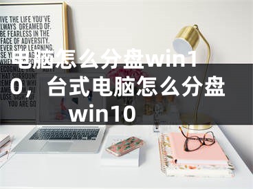 电脑怎么分盘win10，台式电脑怎么分盘win10