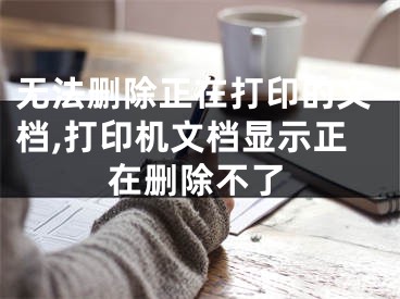 无法删除正在打印的文档,打印机文档显示正在删除不了