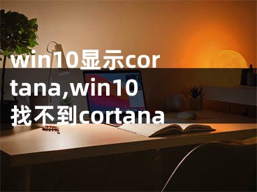 win10显示cortana,win10找不到cortana