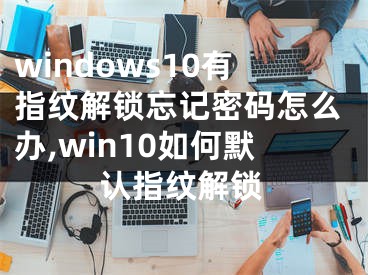windows10有指纹解锁忘记密码怎么办,win10如何默认指纹解锁