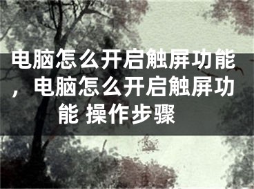 电脑怎么开启触屏功能，电脑怎么开启触屏功能 操作步骤