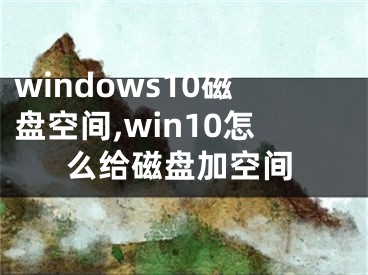 windows10磁盘空间,win10怎么给磁盘加空间