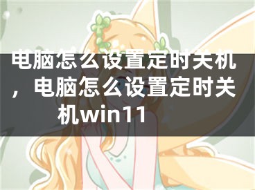 电脑怎么设置定时关机，电脑怎么设置定时关机win11