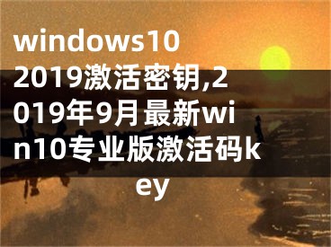 windows10 2019激活密钥,2019年9月最新win10专业版激活码key