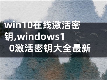 win10在线激活密钥,windows10激活密钥大全最新