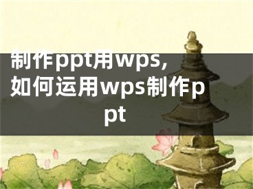 制作ppt用wps,如何运用wps制作ppt