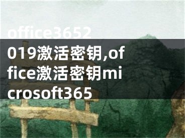 office3652019激活密钥,office激活密钥microsoft365