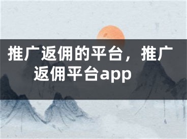 推广返佣的平台，推广返佣平台app