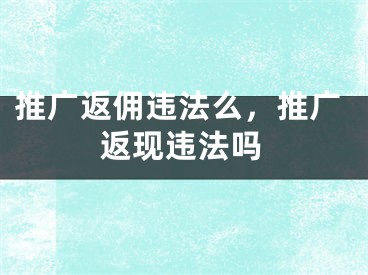 推广返佣违法么，推广返现违法吗