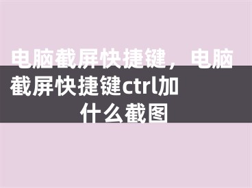 电脑截屏快捷键，电脑截屏快捷键ctrl加什么截图