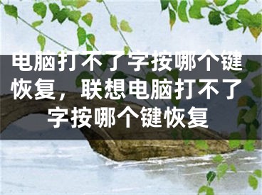 电脑打不了字按哪个键恢复，联想电脑打不了字按哪个键恢复