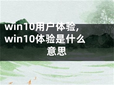 win10用户体验,win10体验是什么意思