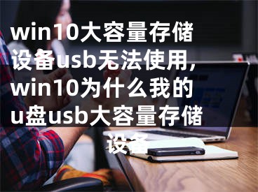 win10大容量存储设备usb无法使用,win10为什么我的u盘usb大容量存储设备