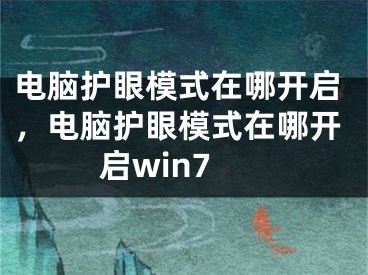 电脑护眼模式在哪开启，电脑护眼模式在哪开启win7